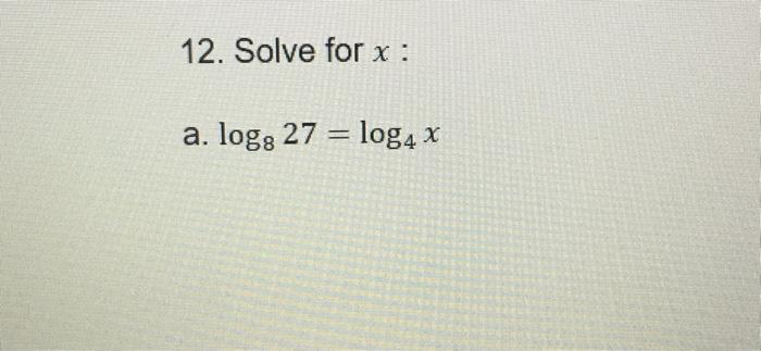 Solved 12. Solve for x : a. logg 27 = log₁ x | Chegg.com