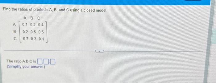 Solved Find The Ratios Of Products A,B, And C Using A Closed | Chegg.com