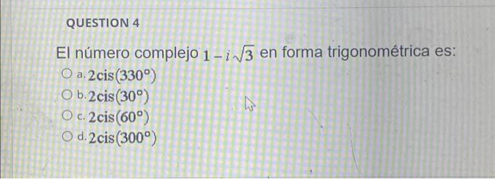 QUESTION 4 El número complejo 1-√√3 en forma trigonométrica es: O a. 2cis (330°) Ob.2cis (30°) O c. 2cis (60°) O d. 2cis (300