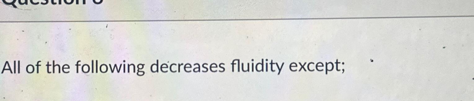 Solved All of the following decreases fluidity except; | Chegg.com