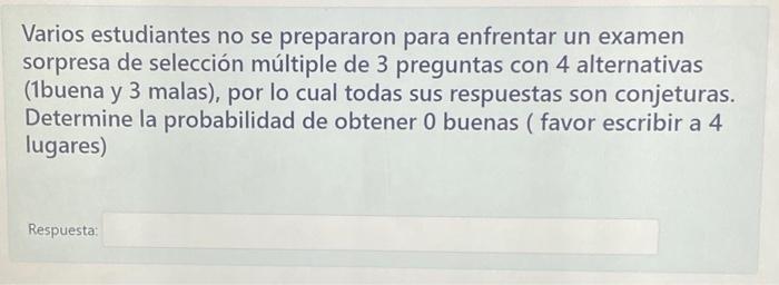 Varios estudiantes no se prepararon para enfrentar un examen sorpresa de selección múltiple de 3 preguntas con 4 alternativas