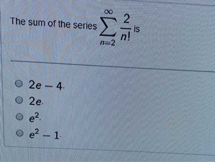 Solved 00 The sum of the series 2 is O 2e - 4 2e. e2. e2 - 1 | Chegg.com