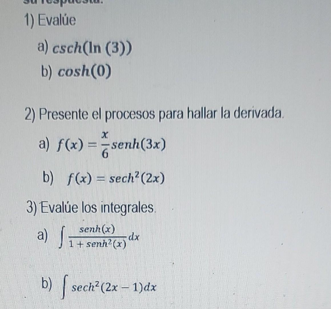 1) Evalúe a) \( \operatorname{csch}(\ln \) (3)) b) \( \cosh (0) \) 2) Presente el procesos pa a) \( f(x)=\frac{x}{6} \operato