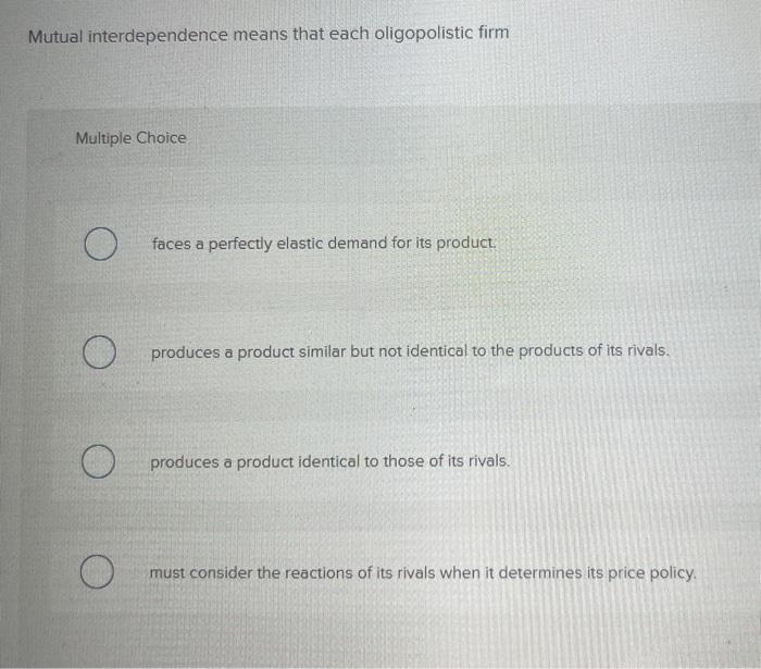 Solved Mutual interdependence means that each oligopolistic