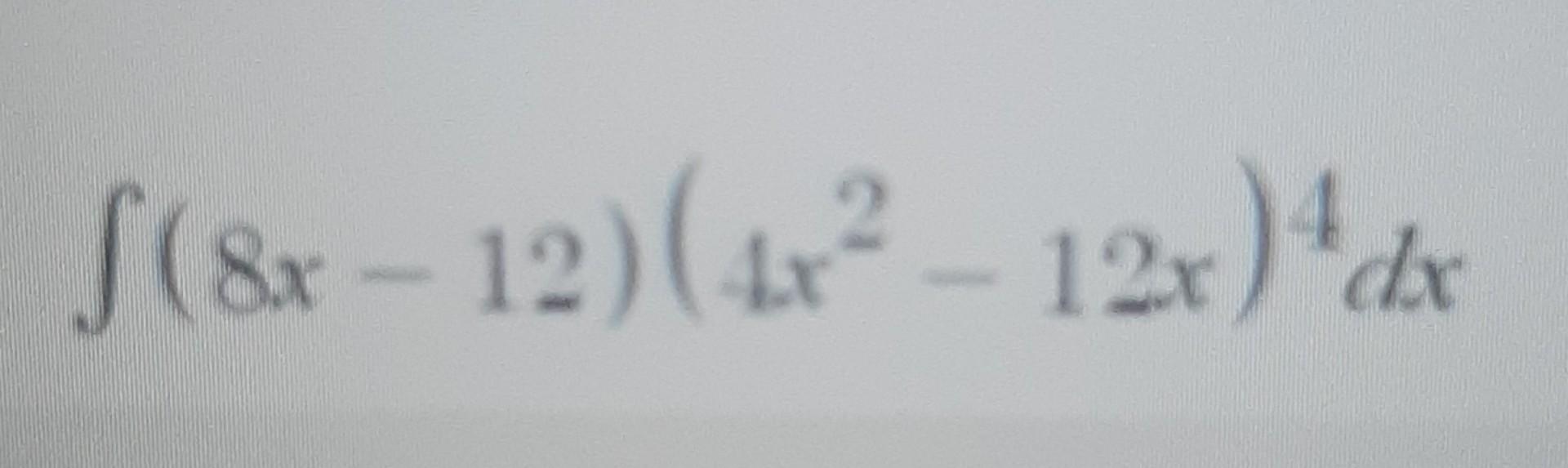 Solved ∫(8x−12)(4x2−12x)4dx | Chegg.com