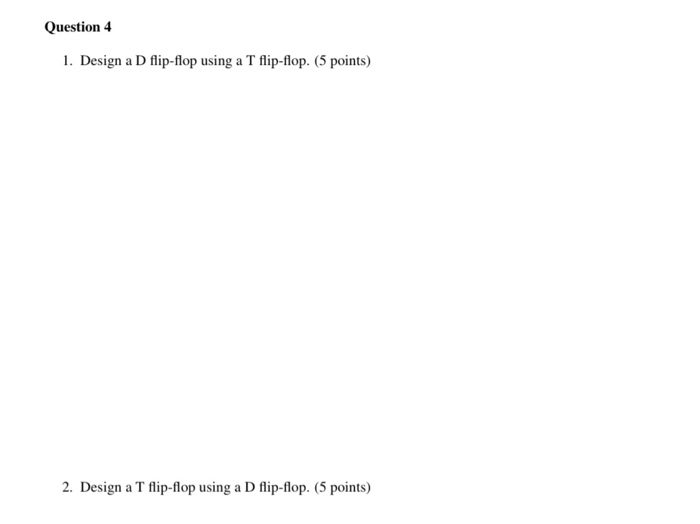 Solved Question 4 1. Design a D flip-flop using a T | Chegg.com