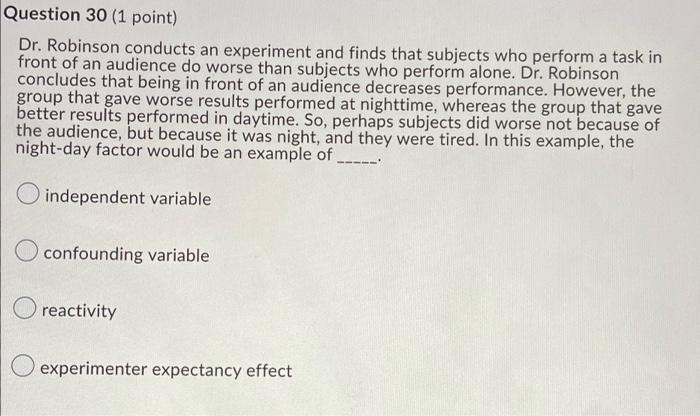 Question 30 (1 point) Dr. Robinson conducts an experiment and finds that subjects who perform a task in front of an audience