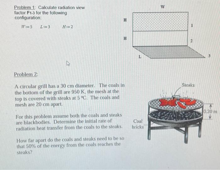 Problem 1: Calculate radiation view factor F1-3 for the following configuration:
\[
\pi:=5 \quad L:=3 \quad H:=2
\]
Problem 2