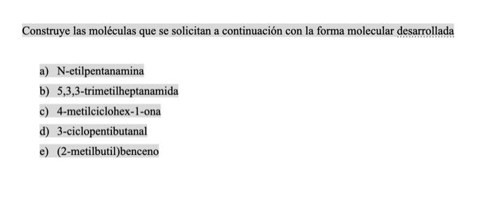 Construye las moléculas que se solicitan a continuación con la forma molecular desarrollada a) N-etilpentanamina b) 5,3,3-tri