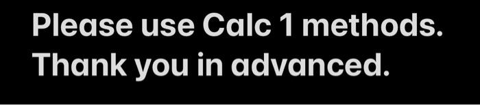 Solved Please use Calc 1 methods. Thank you in advanced. D | Chegg.com