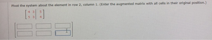 Solved Pivot the system about the element in row 2 column 1. | Chegg.com