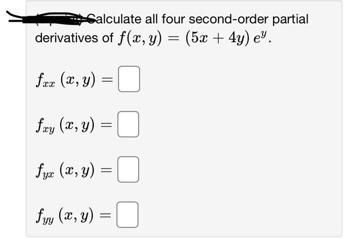 alculate all four second-order partial derivatives of \( f(x, y)=(5 x+4 y) e^{y} \). \[ \begin{array}{l} f_{x x}(x, y)= \\ f_