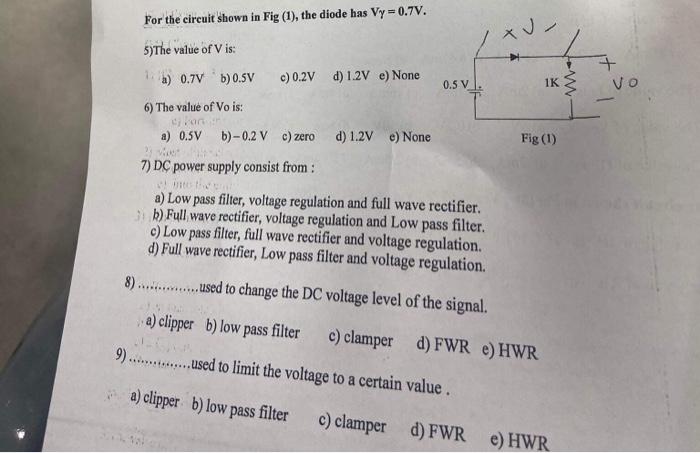 For the circuit shown in Fig (1), the diode has \( \mathrm{V} \gamma=0.7 \mathrm{~V} \).
5) The value of \( \mathrm{V} \) is: