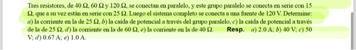 Tres resistores, de \( 40 \Omega, 60 \Omega \) y \( 120 \Omega \), se conectan en paralelo, y este grupo paralelo se conecta