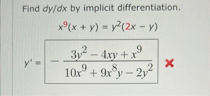 Find dy/dx by implicit differentiation. x(x + y) = y²(2x - y) y = 3y² - 4xy + x9 10x⁹ + 9x³y - 2y² X