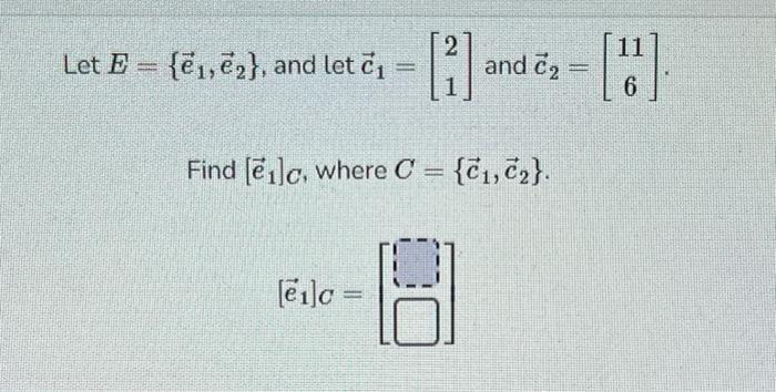Solved Let E={e1,e2}, and let c1=[21] and c2=[116]. Find | Chegg.com