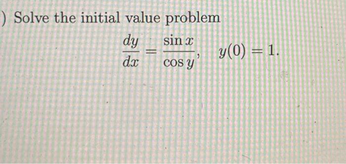 Solve the initial value problem \[ \frac{d y}{d x}=\frac{\sin x}{\cos y}, \quad y(0)=1 \]