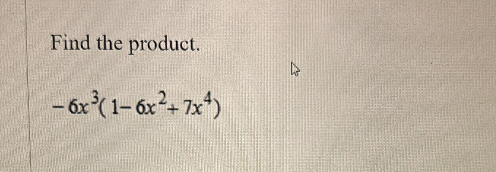 Solved Find the product.-6x3(1-6x2+7x4) | Chegg.com