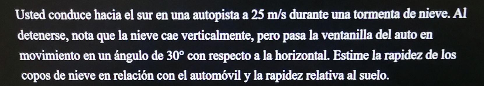 Usted conduce hacia el sur en una autopista a \( 25 \mathrm{~m} / \mathrm{s} \) durante una tormenta de nieve. Al detenerse,