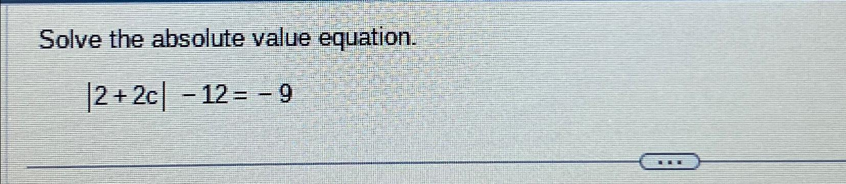 Solved Solve the absolute value equation.|2+2c|-12=-9 | Chegg.com