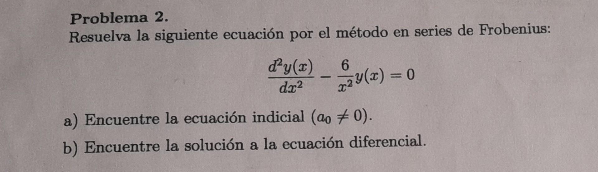 Problema 2. Resuelva la siguiente ecuación por el método en series de Frobenius: \[ \frac{d^{2} y(x)}{d x^{2}}-\frac{6}{x^{2}