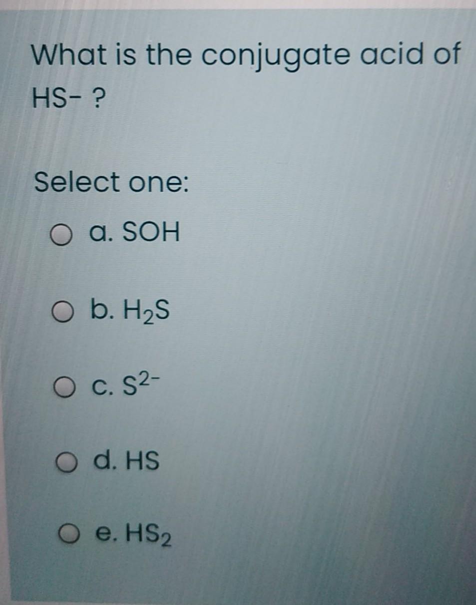 Solved What is the conjugate acid of HS- ? Select one: O a. | Chegg.com