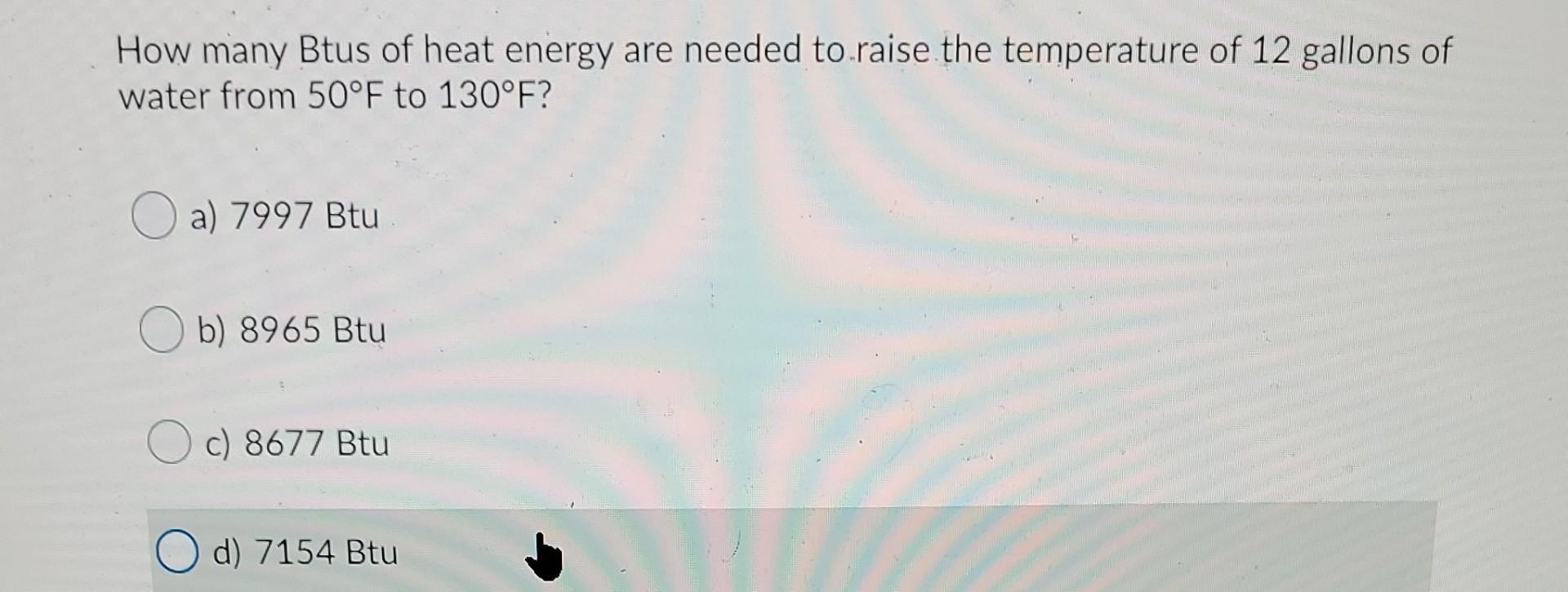 Solved How many Btus of heat energy are needed to raise the
