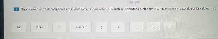 Organiza los cuadros de codigo en las posiciones correctas para obiener un bucle que ejecuta su cuerpo con la variable pasand