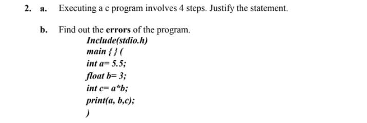 Solved 2. a. Executing a c program involves 4 steps. Justify | Chegg.com