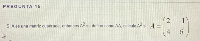 PREGUNTA 15 2 SIA es una matriz cuadrada, entonces A² se define como AA, calcule A² si: A = 4 h - 6