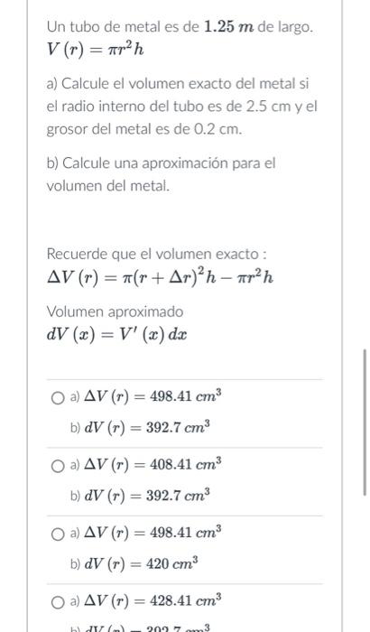 Un tubo de metal es de \( 1.25 \mathrm{~m} \) de largo. \[ V(r)=\pi r^{2} h \] a) Calcule el volumen exacto del metal si el r