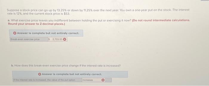 Suppose a stock price can go up by 13.25\% or down by \( 11.25 \% \) over the next year. You own a one-year put on the stock.
