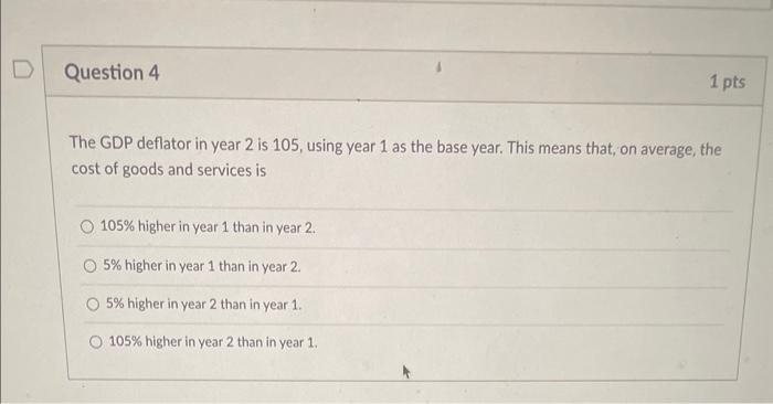 The GDP deflator in year 2 is 105 , using year 1 as the base year. This means that, on average, the cost of goods and service