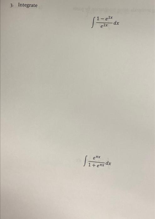 3. Integrate \[ \int \frac{1-e^{2 x}}{e^{2 x}} d x \] \[ \int \frac{e^{\pi x}}{1+e^{\pi x}} d x \]