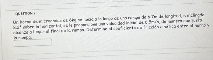 QUESTION 2 Un horno de microondas de \( 6 \mathrm{~kg} \) se lanza a lo largo de una rampa de \( 6.7 \mathrm{~m} \) de longit