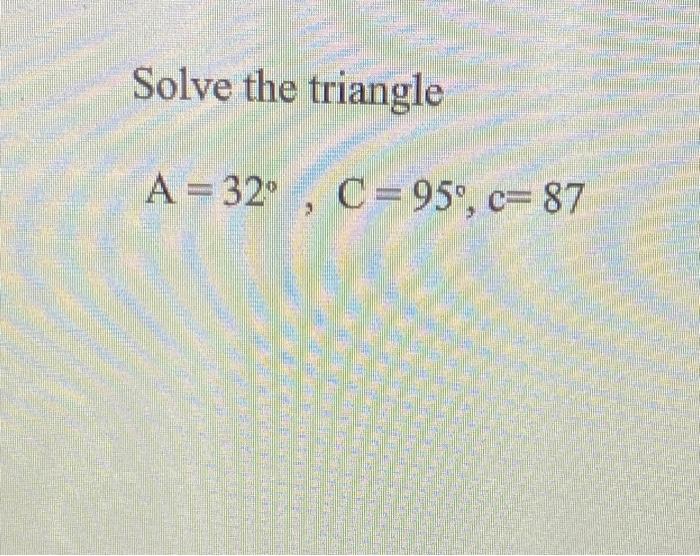 Solved Solve The Triangle A = 32, C = 95, C=87 ° ' | Chegg.com