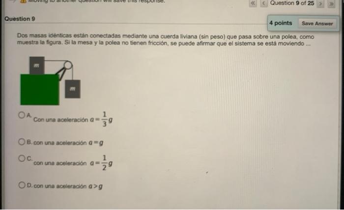 Question 9 of 25 Question 9 4 points Save Answer Dos masas idénticas están conectadas mediante una cuerda liviana (sin peso)