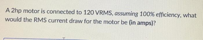 Solved A 2hp motor is connected to 120 VRMS, assuming 100% | Chegg.com