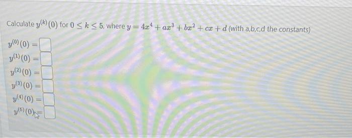 Calculate \( y^{(k)}(0) \) for \( 0 \leq k \leq 5 \), where \( y=4 x^{4}+a x^{3}+b x^{2}+c x+d \) (with a,b,c,d the constants