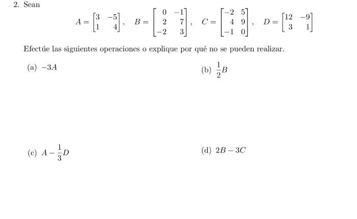 2. Sean \[ A=\left[\begin{array}{rr} 3 & -5 \\ 1 & 4 \end{array}\right], \quad B=\left[\begin{array}{rr} 0 & -1 \\ 2 & 7 \\ -