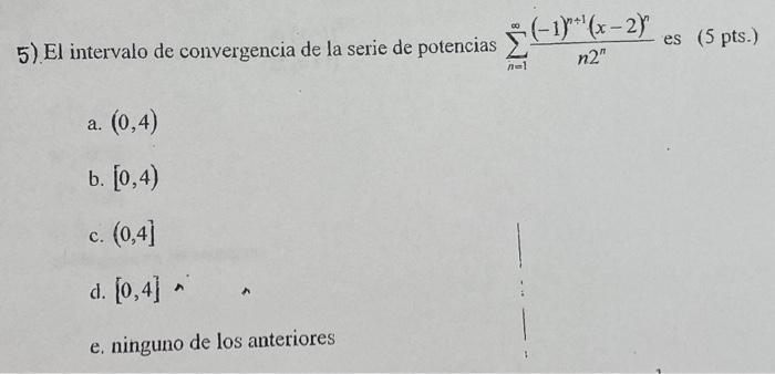 5). El intervalo de convergencia de la serie de potencias \( \sum_{n=1}^{\infty} \frac{(-1)^{n+1}(x-2)^{n}}{n 2^{n}} \) es (5