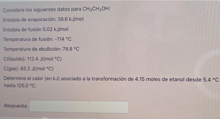 Considere los siguientes datos para CH3CH₂OH: Entalpía de evaporación: 38.6 kJ/mol Entalpía de fusión 5.02 kJ/mol Temperatura