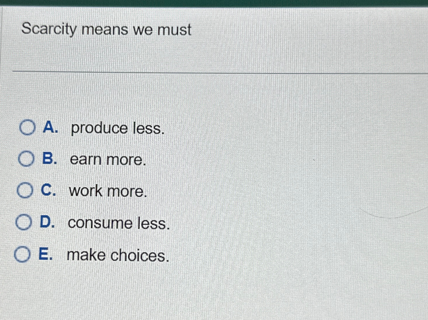 Solved Scarcity Means We MustA. ﻿produce Less.B. ﻿earn | Chegg.com