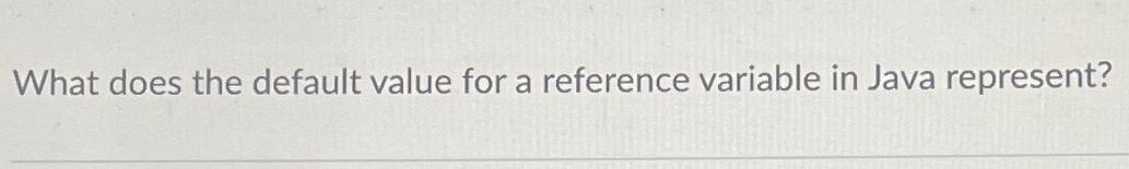 Solved What does the default value for a reference variable | Chegg.com