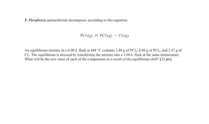 3. Phosphorus pentachloride decomposes according to this equation:
PCI(g) PCb(g) + Cl?(g)
An equilibrium mixture in a 6.00-L 