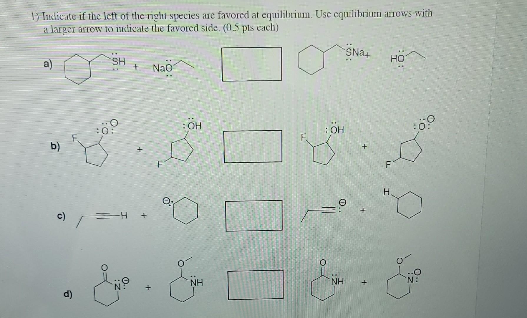 1) Indicate if the left of the right species are favored at equilibrium. Use equilibrium arrows with a larger arrow to indica