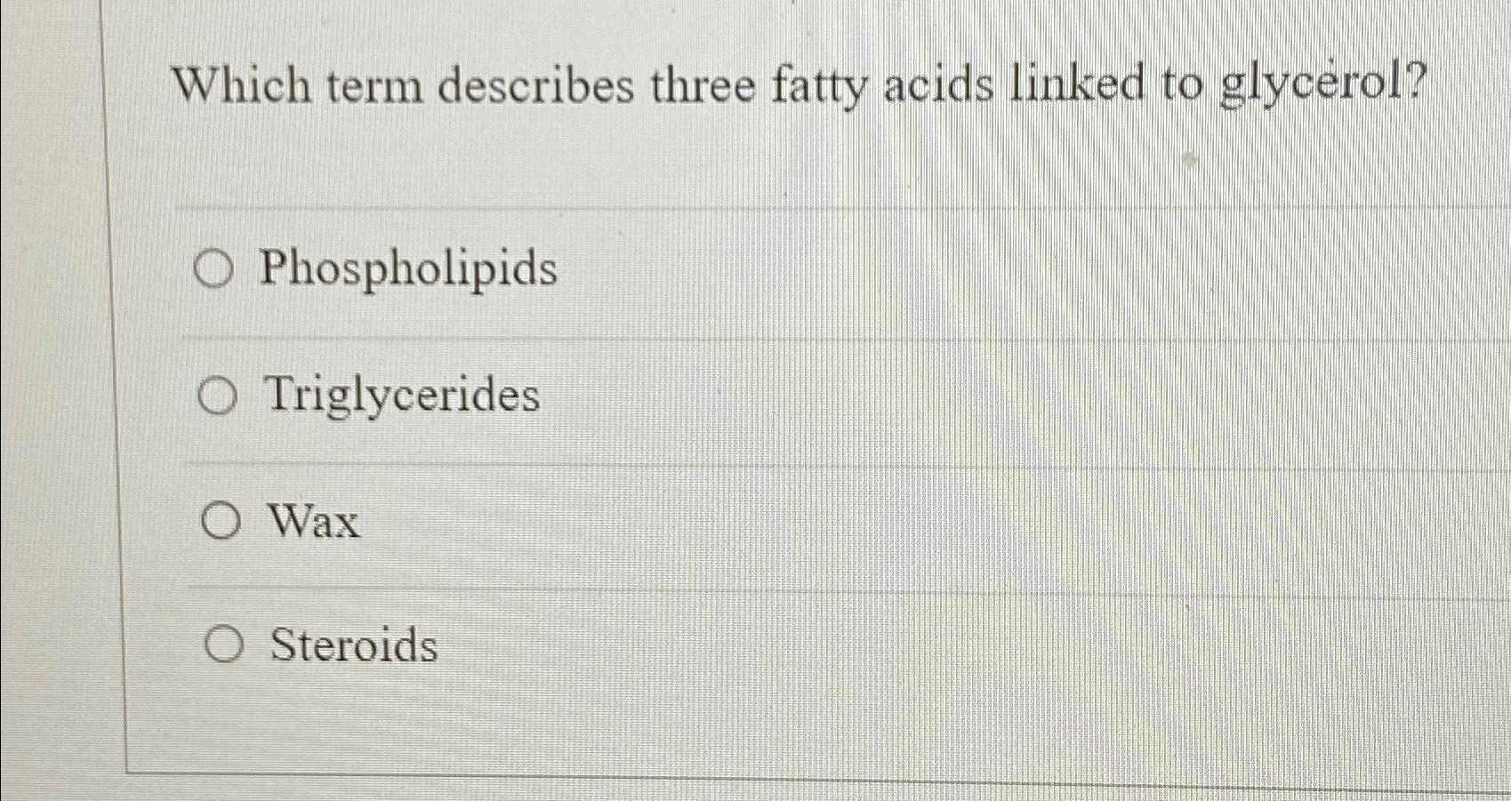 Solved Which term describes three fatty acids linked to