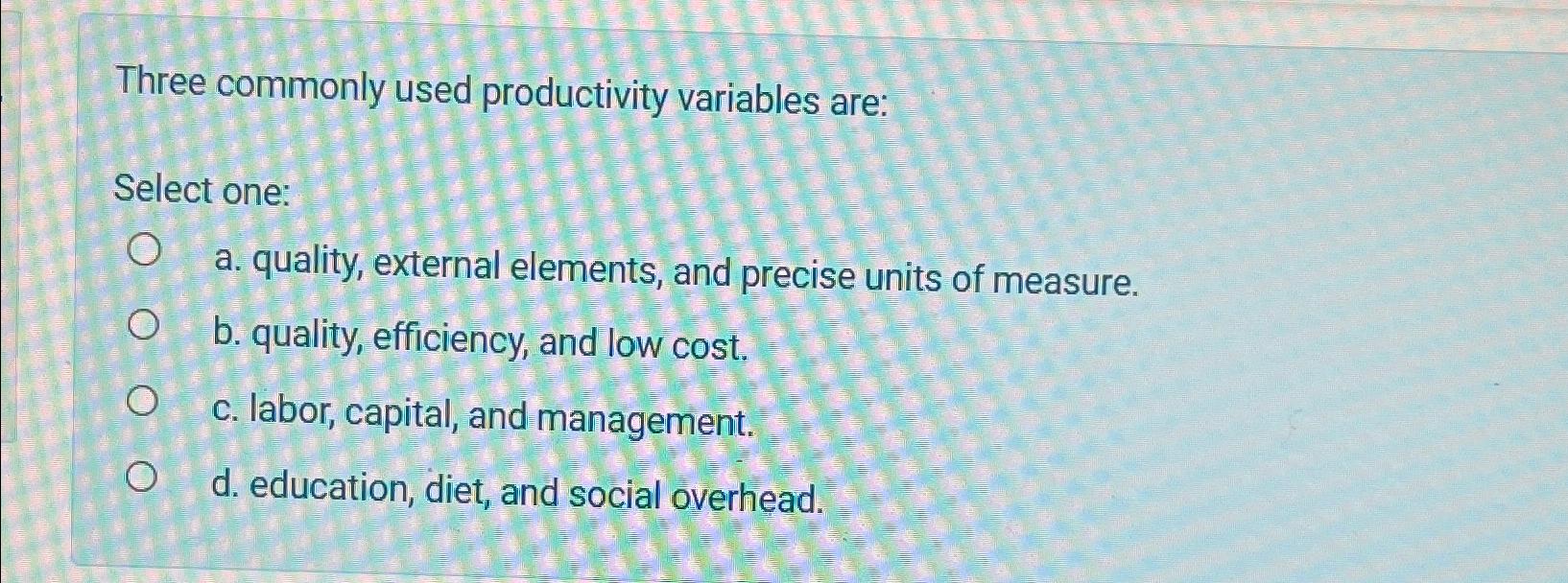 Solved Three commonly used productivity variables are:Select | Chegg.com