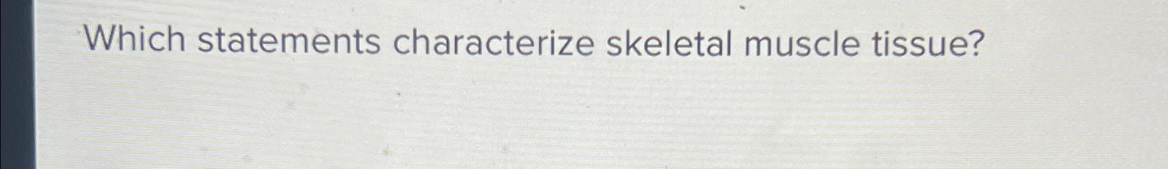 Solved Which statements characterize skeletal muscle tissue? | Chegg.com