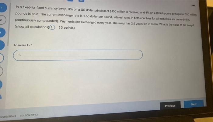 ***
In a fixed-for-fixed currency swap, 3% on a US dollar principal of $150 million is received and 4% on a British pound pri